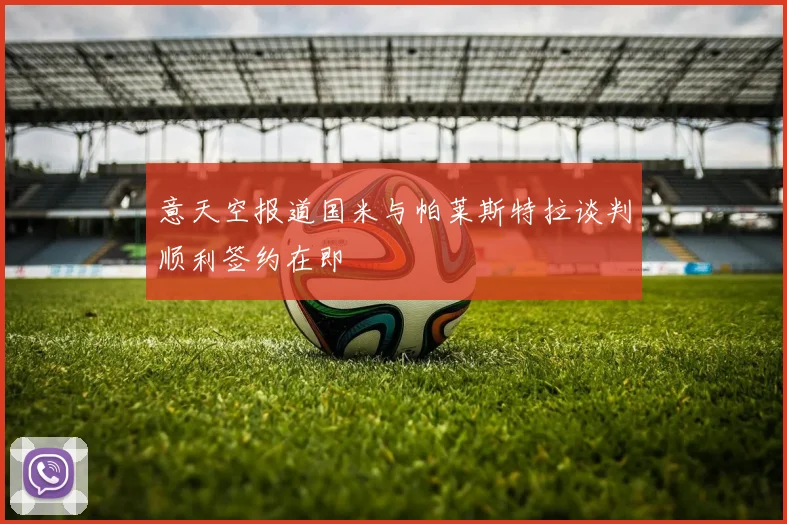 意天空报道国米与帕莱斯特拉谈判顺利签约在即