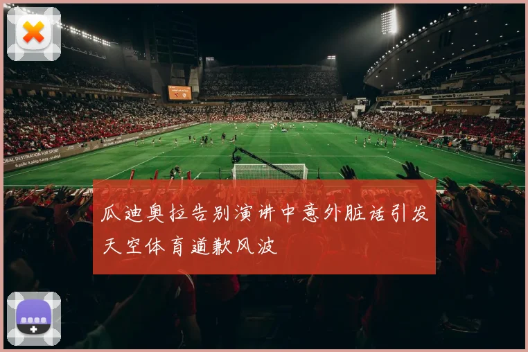 瓜迪奥拉告别演讲中意外脏话引发天空体育道歉风波