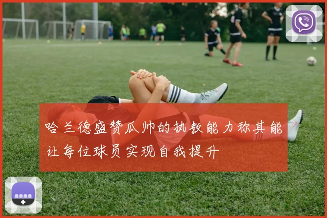 哈兰德盛赞瓜帅的执教能力称其能让每位球员实现自我提升