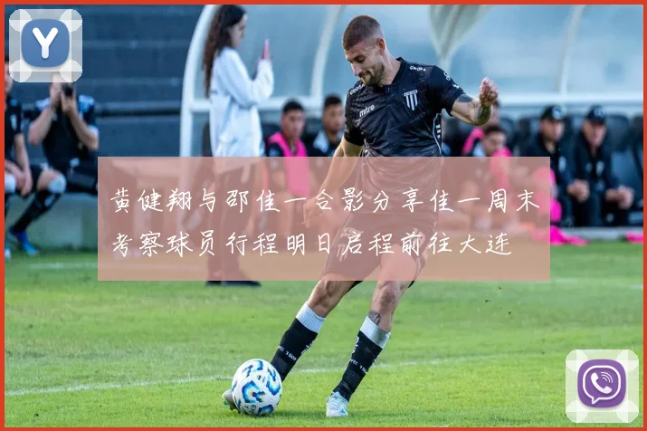 黄健翔与邵佳一合影分享佳一周末考察球员行程明日启程前往大连