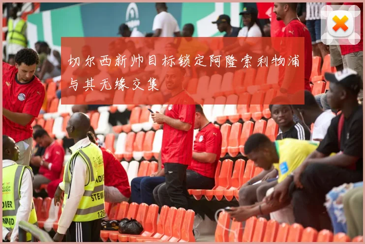 切尔西新帅目标锁定阿隆索利物浦与其无缘交集
