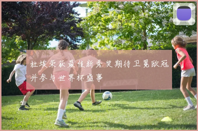 杜埃荣获最佳新秀奖期待卫冕欧冠并参与世界杯盛事
