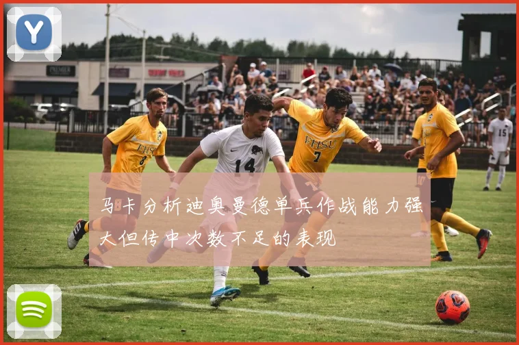 马卡分析迪奥曼德单兵作战能力强大但传中次数不足的表现